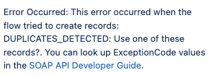 Screenshot of a Flow error message that reads - 'Error Occurred: This error occurred when the flow tried to create records: DUPLICATES_DETECTED: Use one of these records?. You can look up ExceptionCode values in the SOAP API Developer Guide.'